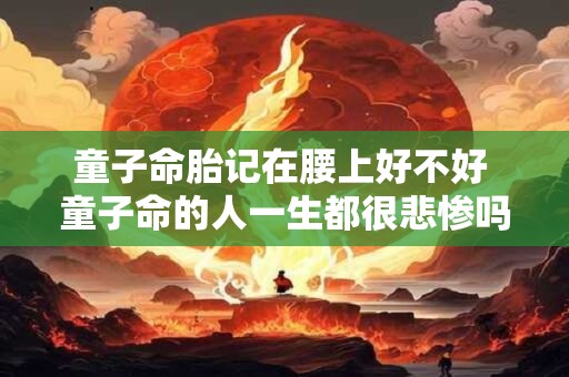 童子命胎记在腰上好不好 童子命的人一生都很悲惨吗
