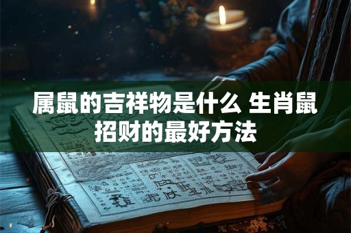 属鼠的吉祥物是什么 生肖鼠招财的最好方法