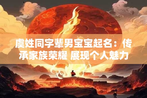 虞姓同字辈男宝宝起名：传承家族荣耀 展现个人魅力！
