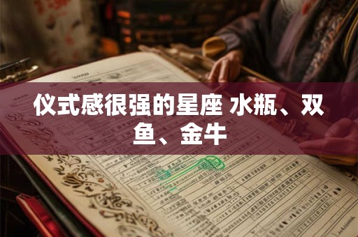 仪式感很强的星座 水瓶、双鱼、金牛