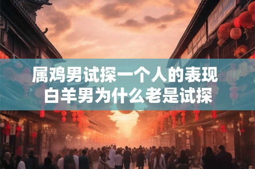属鸡男试探一个人的表现 白羊男为什么老是试探