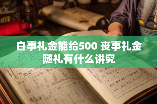 白事礼金能给500 丧事礼金随礼有什么讲究