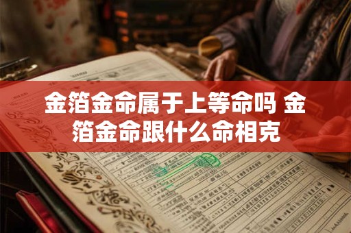 金箔金命属于上等命吗 金箔金命跟什么命相克
