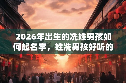 2026年出生的冼姓男孩如何起名字，姓冼男孩好听的名字
