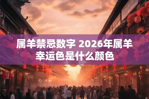 属羊禁忌数字 2026年属羊幸运色是什么颜色