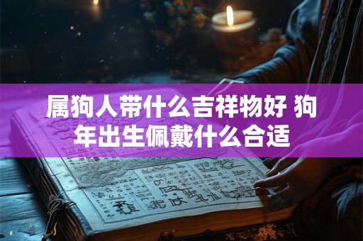 属狗人带什么吉祥物好 狗年出生佩戴什么合适