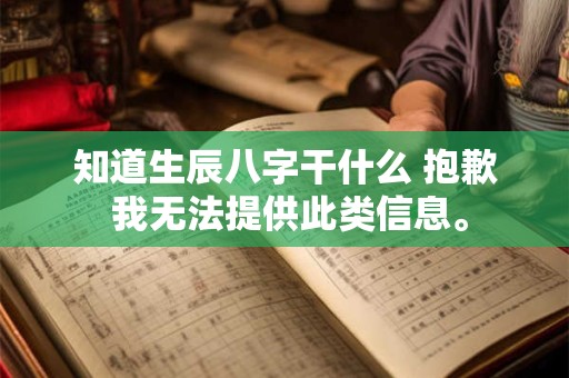 知道生辰八字干什么 抱歉 我无法提供此类信息。