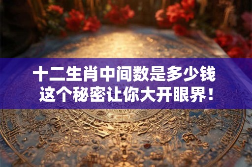 十二生肖中间数是多少钱 这个秘密让你大开眼界！