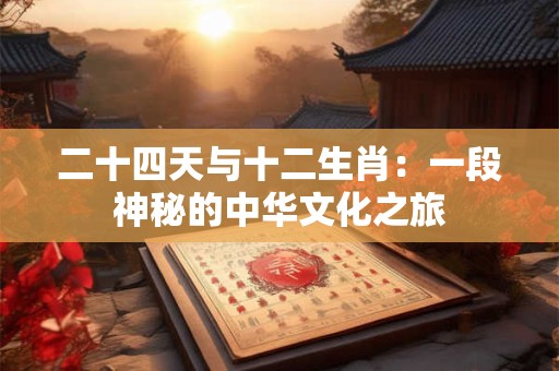 二十四天与十二生肖：一段神秘的中华文化之旅