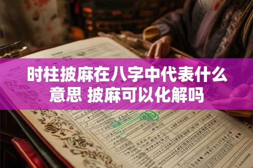时柱披麻在八字中代表什么意思 披麻可以化解吗