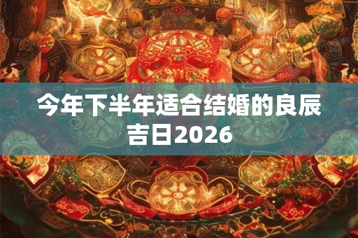 今年下半年适合结婚的良辰吉日2026