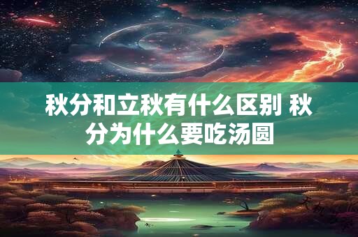 秋分和立秋有什么区别 秋分为什么要吃汤圆