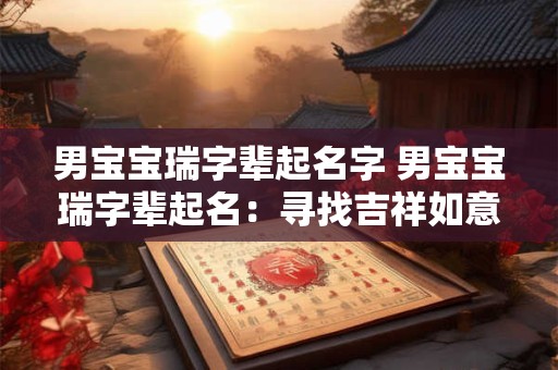 男宝宝瑞字辈起名字 男宝宝瑞字辈起名：寻找吉祥如意的名字