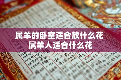 属羊的卧室适合放什么花 属羊人适合什么花