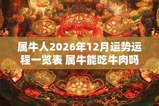 属牛人2026年12月运势运程一览表 属牛能吃牛肉吗