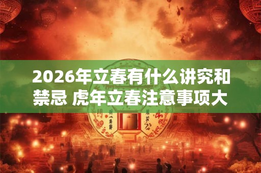 2026年立春有什么讲究和禁忌 虎年立春注意事项大全