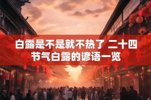 白露是不是就不热了 二十四节气白露的谚语一览