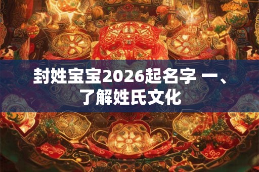 封姓宝宝2026起名字 一、了解姓氏文化