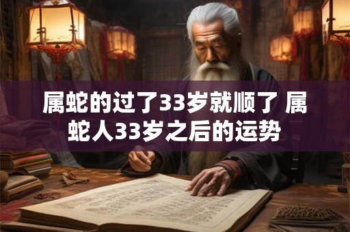 属蛇的过了33岁就顺了 属蛇人33岁之后的运势