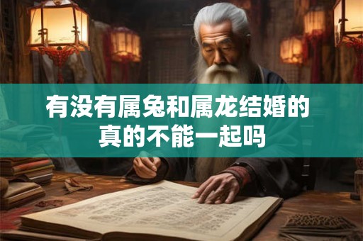 有没有属兔和属龙结婚的 真的不能一起吗