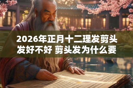 2026年正月十二理发剪头发好不好 剪头发为什么要湿着剪