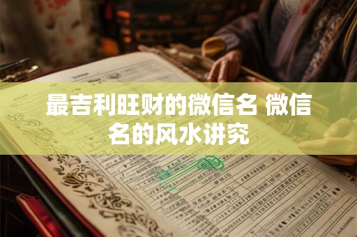 最吉利旺财的微信名 微信名的风水讲究