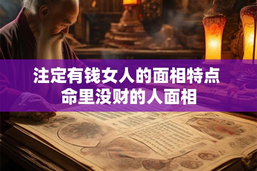 注定有钱女人的面相特点 命里没财的人面相