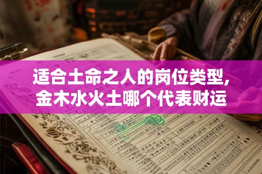 适合土命之人的岗位类型,金木水火土哪个代表财运