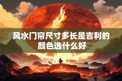 风水门帘尺寸多长是吉利的 颜色选什么好