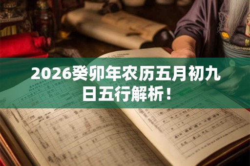 2026癸卯年农历五月初九日五行解析！