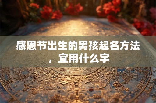 感恩节出生的男孩起名方法，宜用什么字
