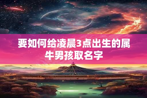 要如何给凌晨3点出生的属牛男孩取名字
