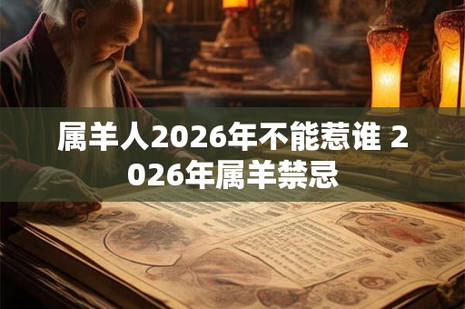 属羊人2026年不能惹谁 2026年属羊禁忌