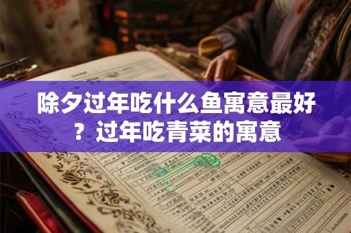 除夕过年吃什么鱼寓意最好？过年吃青菜的寓意