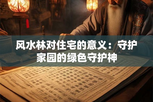 风水林对住宅的意义：守护家园的绿色守护神