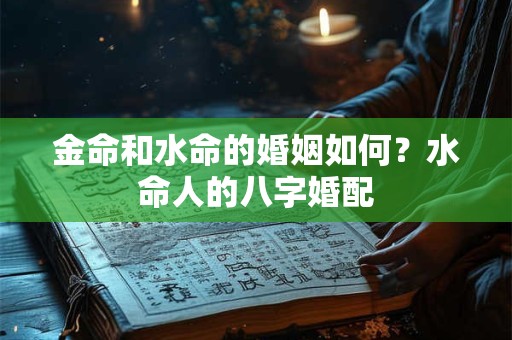 金命和水命的婚姻如何？水命人的八字婚配