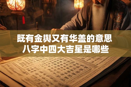 既有金舆又有华盖的意思 八字中四大吉星是哪些