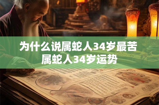 为什么说属蛇人34岁最苦 属蛇人34岁运势