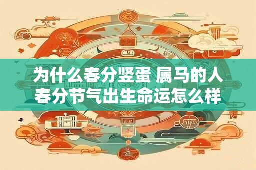 为什么春分竖蛋 属马的人春分节气出生命运怎么样