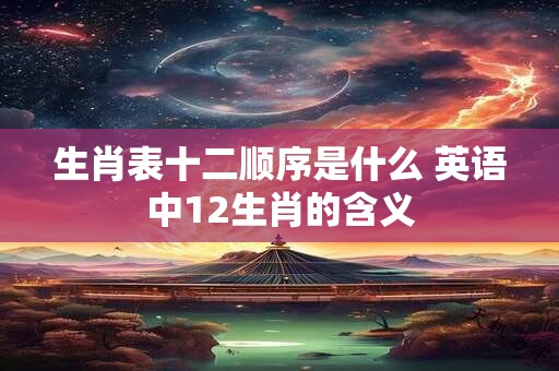 生肖表十二顺序是什么 英语中12生肖的含义