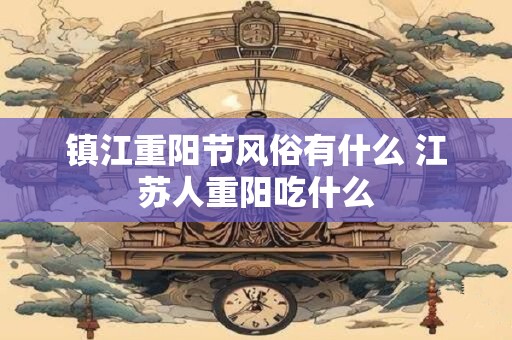 镇江重阳节风俗有什么 江苏人重阳吃什么