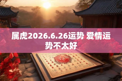 属虎2026.6.26运势 爱情运势不太好