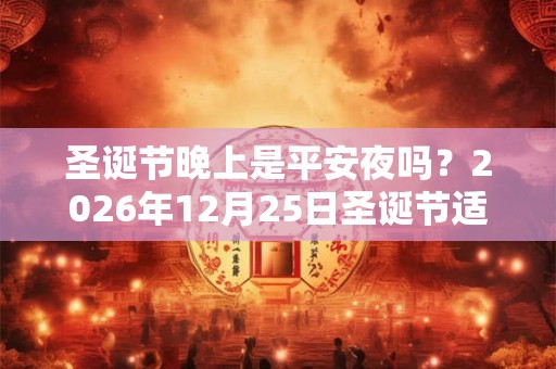 圣诞节晚上是平安夜吗？2026年12月25日圣诞节适合结婚吗？