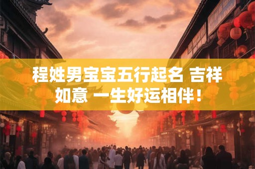 程姓男宝宝五行起名 吉祥如意 一生好运相伴！