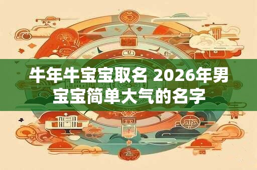 牛年牛宝宝取名 2026年男宝宝简单大气的名字