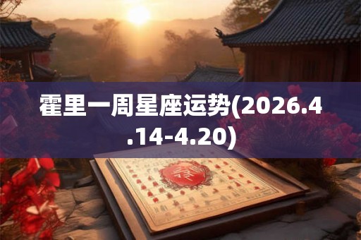 霍里一周星座运势(2026.4.14-4.20)