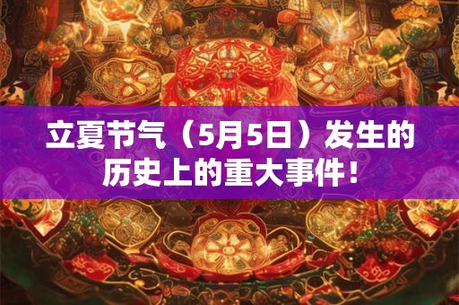 立夏节气（5月5日）发生的历史上的重大事件！
