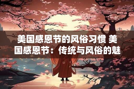 美国感恩节的风俗习惯 美国感恩节：传统与风俗的魅力盛宴