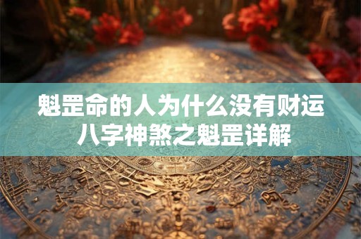 魁罡命的人为什么没有财运 八字神煞之魁罡详解