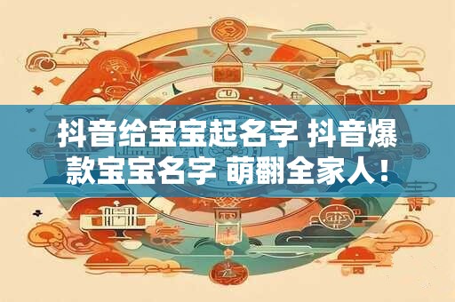 抖音给宝宝起名字 抖音爆款宝宝名字 萌翻全家人！